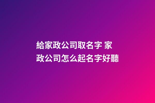 給家政公司取名字 家政公司怎么起名字好聽